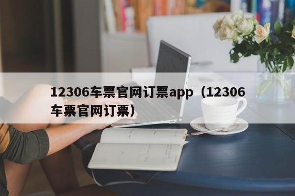 12306车票官网订票app（12306车票官网订票）  第1张
