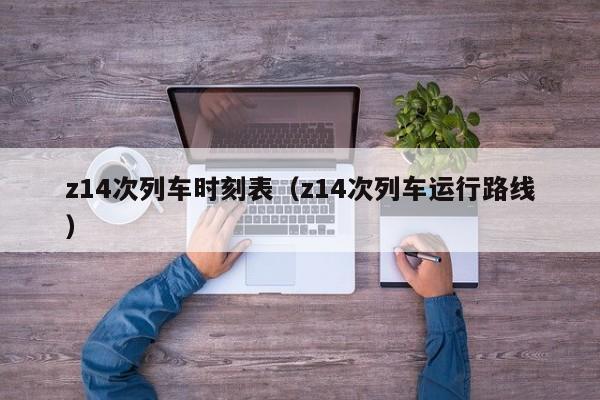 z14次列车时刻表（z14次列车运行路线）