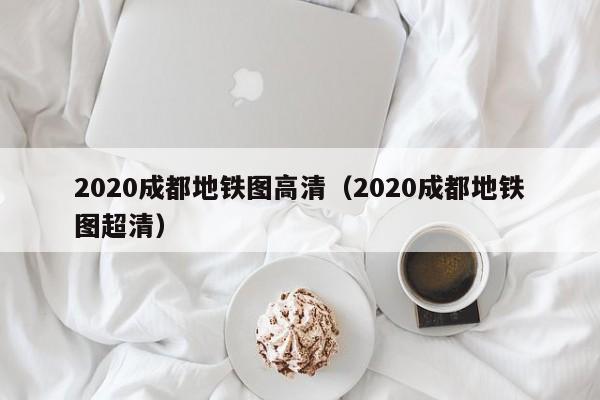 2020成都地铁图高清（2020成都地铁图超清）  第1张