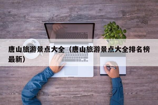 唐山旅游景点大全（唐山旅游景点大全排名榜最新）