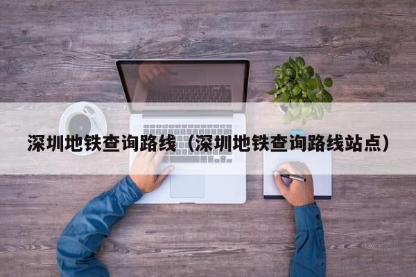 深圳地铁查询路线（深圳地铁查询路线站点）