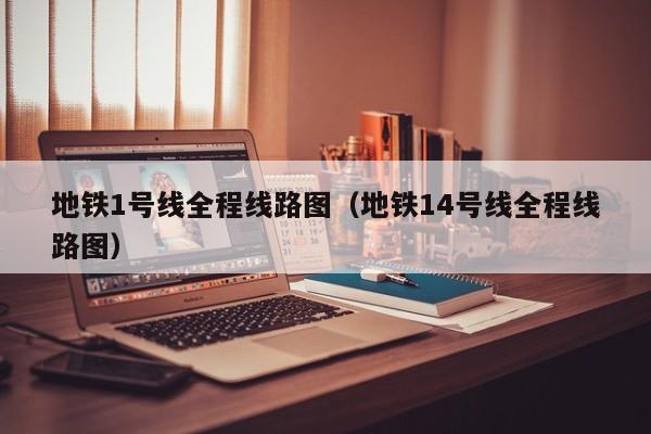 地铁1号线全程线路图（地铁14号线全程线路图）