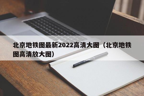 北京地铁图最新2022高清大图（北京地铁图高清放大图）