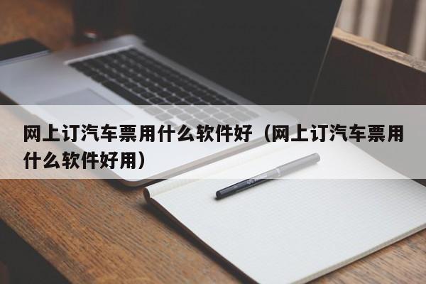 网上订汽车票用什么软件好（网上订汽车票用什么软件好用）