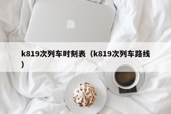 k819次列车时刻表（k819次列车路线）  第1张