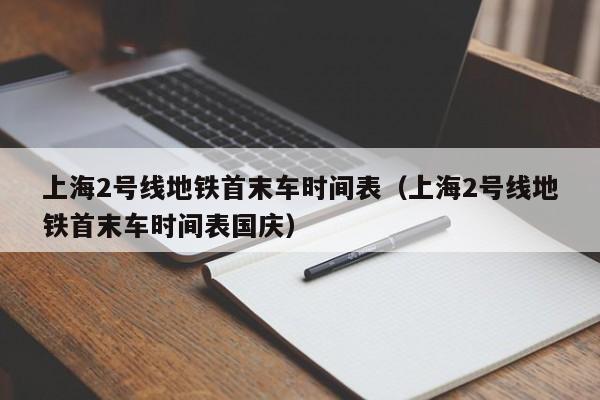 上海2号线地铁首末车时间表（上海2号线地铁首末车时间表国庆）