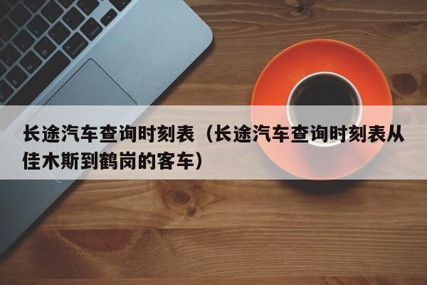 长途汽车查询时刻表（长途汽车查询时刻表从佳木斯到鹤岗的客车）  第1张
