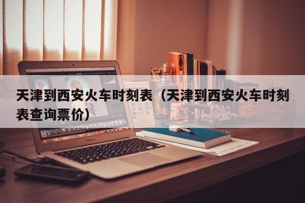 天津到西安火车时刻表（天津到西安火车时刻表查询票价）