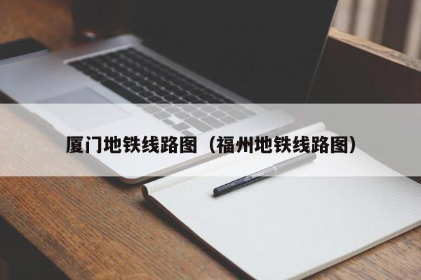 厦门地铁线路图（福州地铁线路图）
