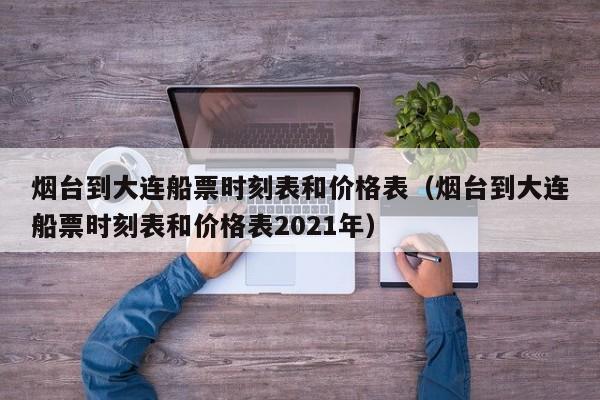 烟台到大连船票时刻表和价格表（烟台到大连船票时刻表和价格表2021年）
