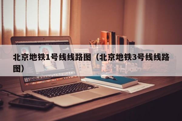 北京地铁1号线线路图（北京地铁3号线线路图）