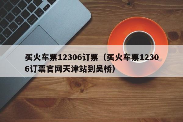 买火车票12306订票（买火车票12306订票官网天津站到吴桥）