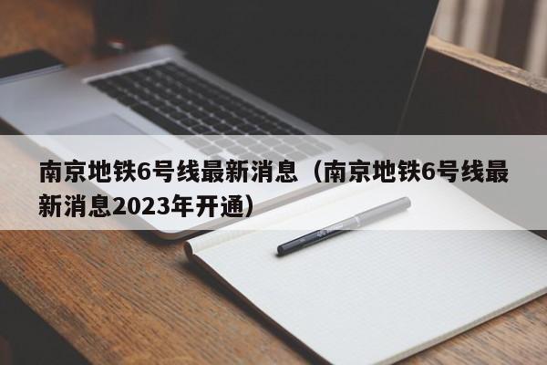 南京地铁6号线最新消息（南京地铁6号线最新消息2023年开通）  第1张