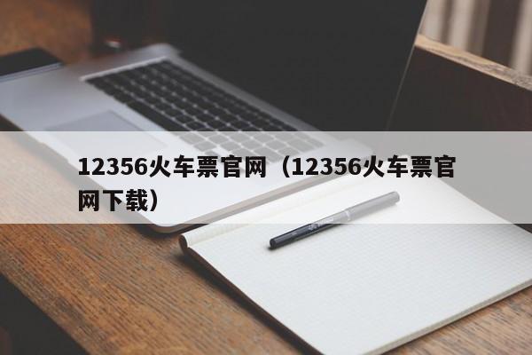 12356火车票官网（12356火车票官网下载）  第1张