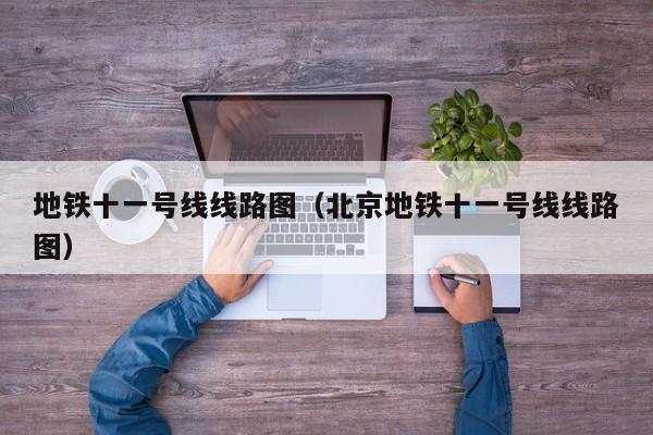 地铁十一号线线路图（北京地铁十一号线线路图）  第1张