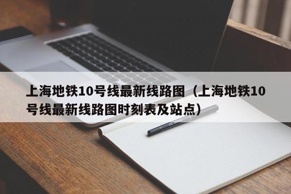上海地铁10号线最新线路图（上海地铁10号线最新线路图时刻表及站点）