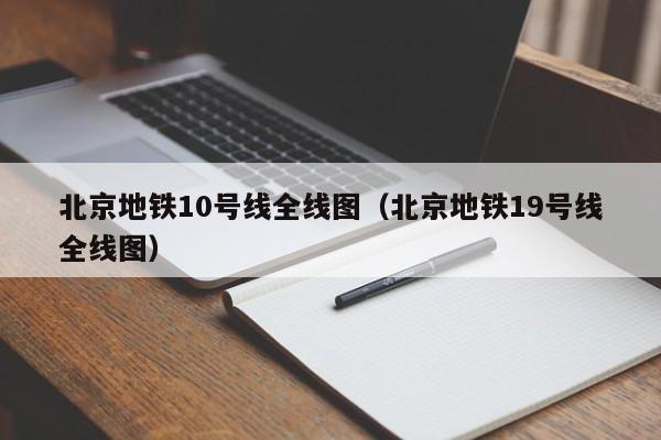北京地铁10号线全线图（北京地铁19号线全线图）