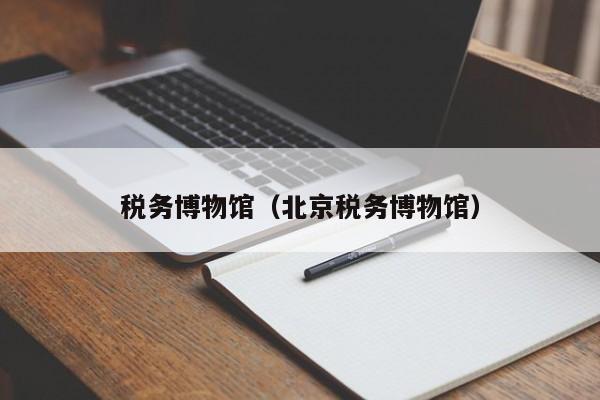 税务博物馆（北京税务博物馆）