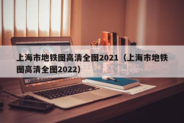 上海市地铁图高清全图2021（上海市地铁图高清全图2022）