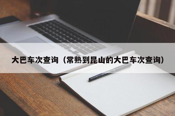 大巴车次查询（常熟到昆山的大巴车次查询）