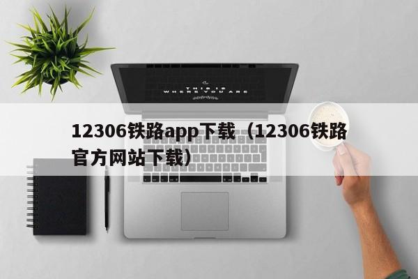 12306铁路app下载（12306铁路官方网站下载）  第1张