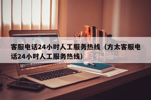 客服电话24小时人工服务热线（方太客服电话24小时人工服务热线）  第1张