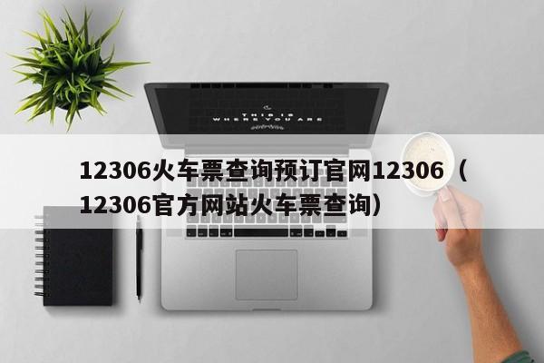 12306火车票查询预订官网12306（12306官方网站火车票查询）