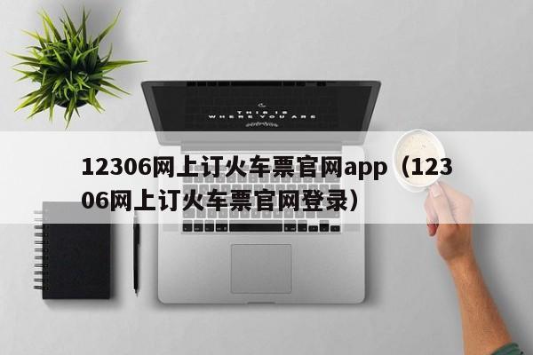 12306网上订火车票官网app（12306网上订火车票官网登录）