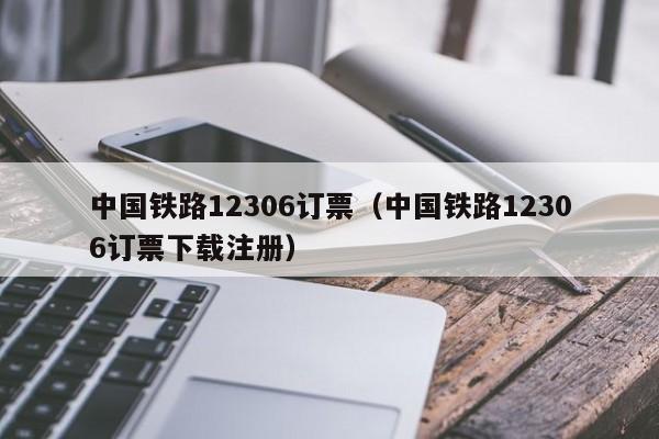 中国铁路12306订票（中国铁路12306订票下载注册）