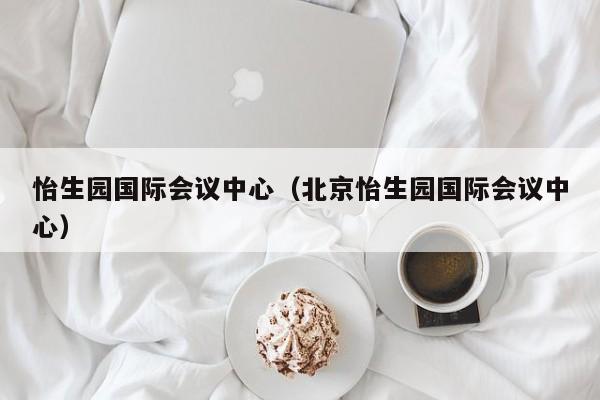 怡生园国际会议中心（北京怡生园国际会议中心）  第1张