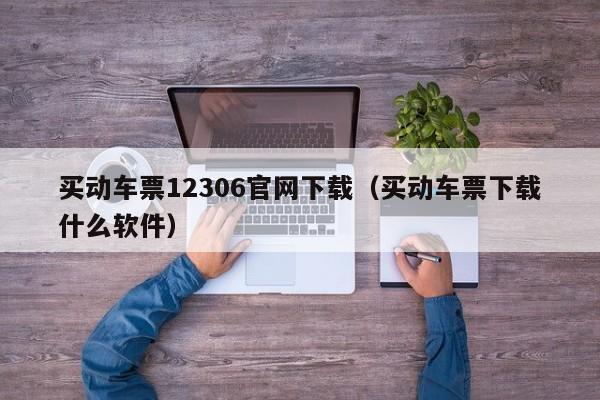 买动车票12306官网下载（买动车票下载什么软件）