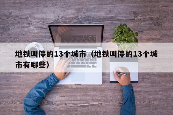 地铁叫停的13个城市（地铁叫停的13个城市有哪些）  第1张
