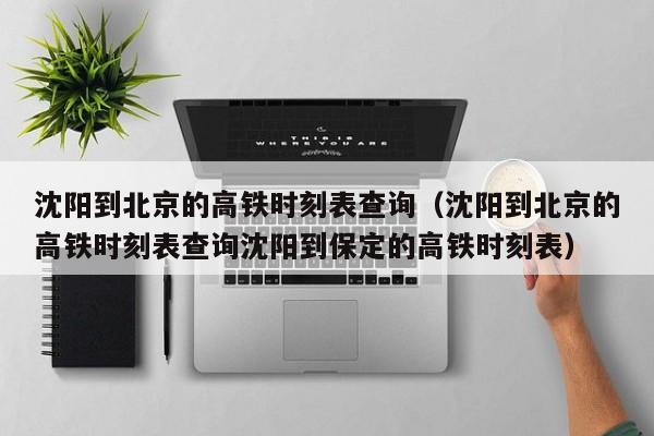 沈阳到北京的高铁时刻表查询（沈阳到北京的高铁时刻表查询沈阳到保定的高铁时刻表）