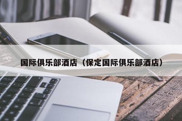 国际俱乐部酒店（保定国际俱乐部酒店）  第1张