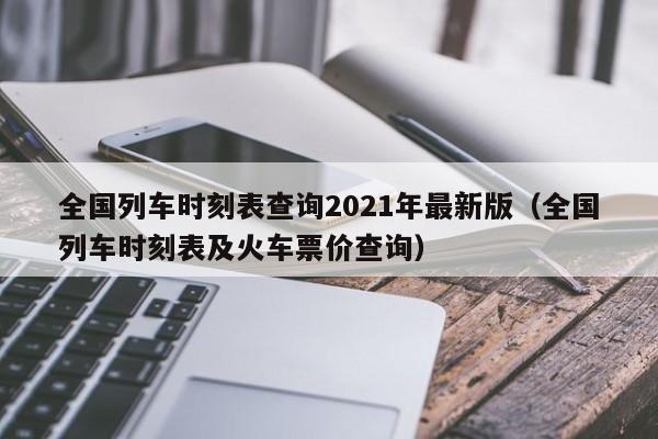全国列车时刻表查询2021年最新版（全国列车时刻表及火车票价查询）