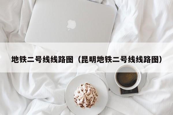 地铁二号线线路图（昆明地铁二号线线路图）