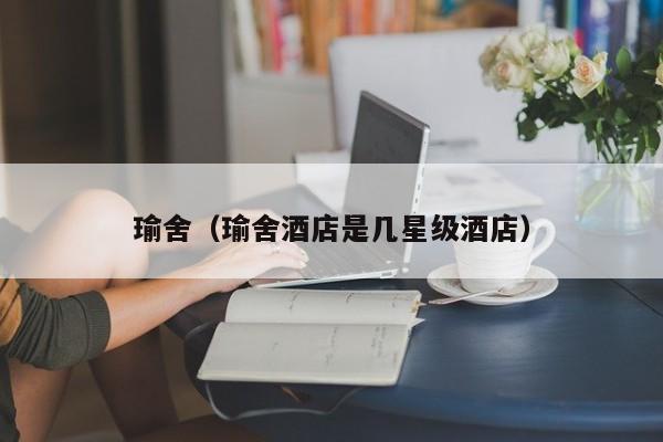 瑜舍（瑜舍酒店是几星级酒店）