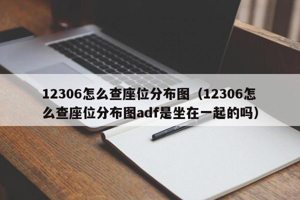 12306怎么查座位分布图（12306怎么查座位分布图adf是坐在一起的吗）