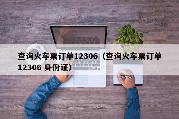 查询火车票订单12306（查询火车票订单12306 身份证）