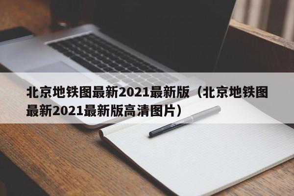 北京地铁图最新2021最新版（北京地铁图最新2021最新版高清图片）  第1张