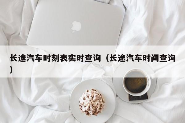 长途汽车时刻表实时查询（长途汽车时间查询）