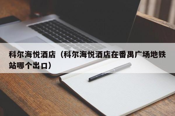 科尔海悦酒店（科尔海悦酒店在番禺广场地铁站哪个出口）  第1张