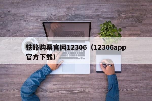 铁路购票官网12306（12306app官方下载）