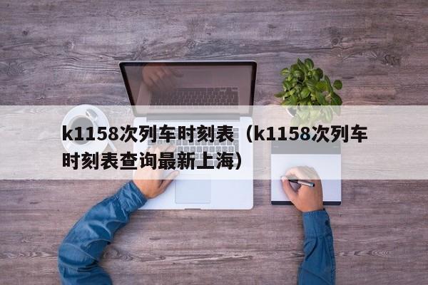 k1158次列车时刻表（k1158次列车时刻表查询最新上海）