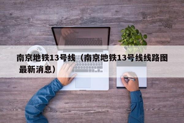 南京地铁13号线（南京地铁13号线线路图 最新消息）