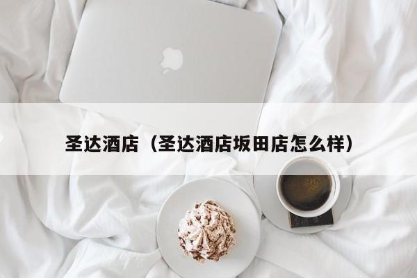 圣达酒店（圣达酒店坂田店怎么样）