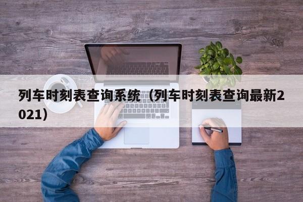 列车时刻表查询系统（列车时刻表查询最新2021）