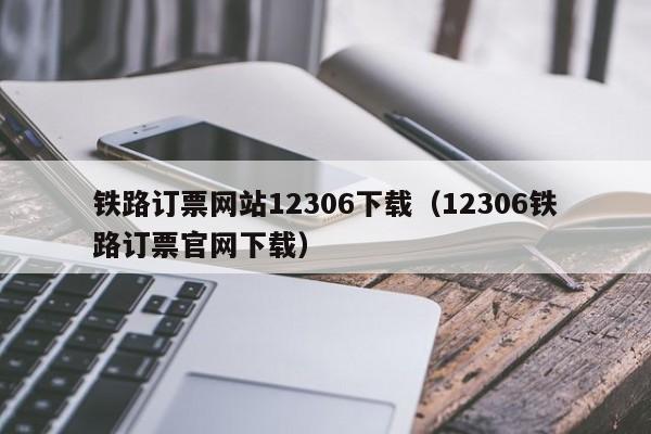 铁路订票网站12306下载（12306铁路订票官网下载）