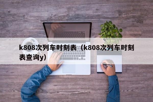 k808次列车时刻表（k808次列车时刻表查询y）