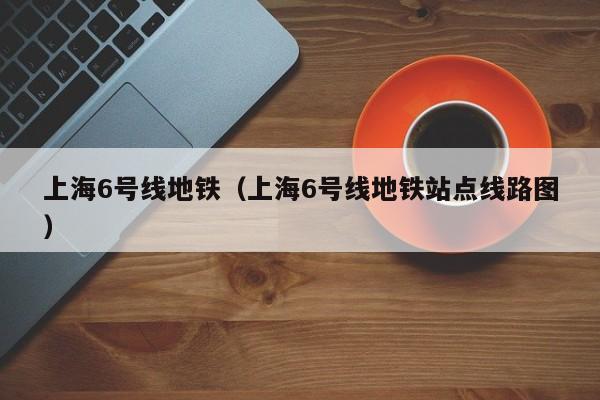 上海6号线地铁（上海6号线地铁站点线路图）